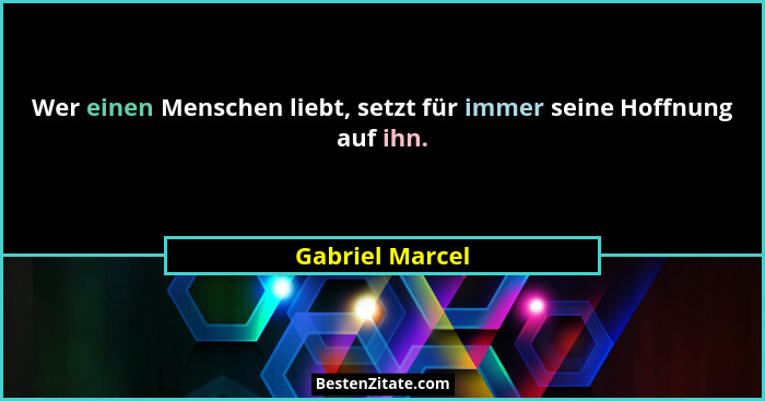 Wer einen Menschen liebt, setzt für immer seine Hoffnung auf ihn.... - Gabriel Marcel