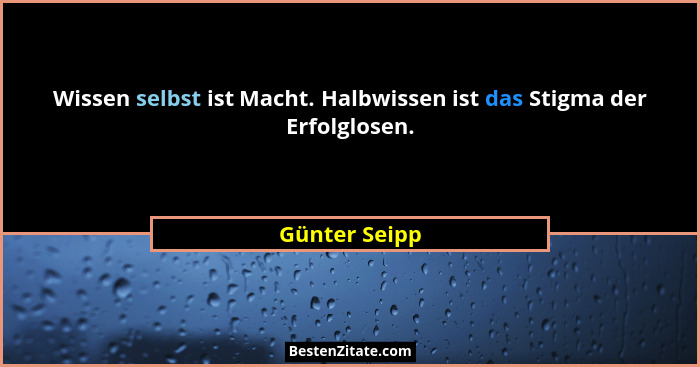 Wissen selbst ist Macht. Halbwissen ist das Stigma der Erfolglosen.... - Günter Seipp
