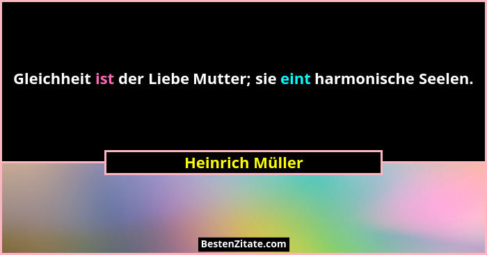 Gleichheit ist der Liebe Mutter; sie eint harmonische Seelen.... - Heinrich Müller