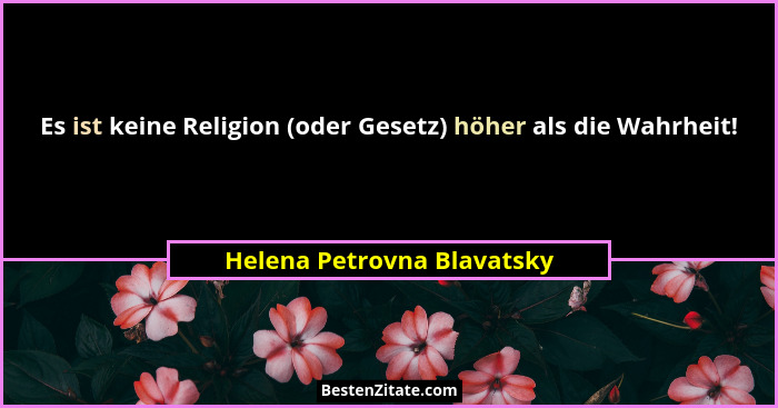 Es ist keine Religion (oder Gesetz) höher als die Wahrheit!... - Helena Petrovna Blavatsky