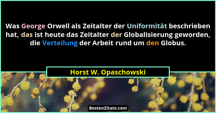 Was George Orwell als Zeitalter der Uniformität beschrieben hat, das ist heute das Zeitalter der Globalisierung geworden, die V... - Horst W. Opaschowski