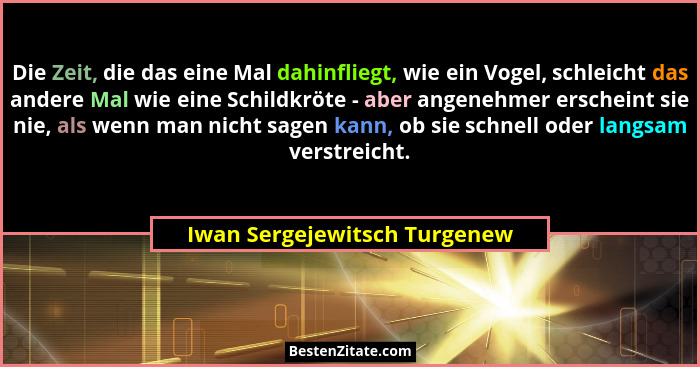 Die Zeit, die das eine Mal dahinfliegt, wie ein Vogel, schleicht das andere Mal wie eine Schildkröte - aber angenehmer e... - Iwan Sergejewitsch Turgenew