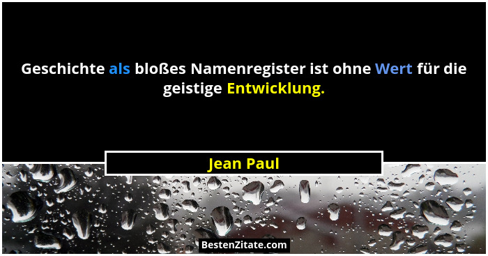 Geschichte als bloßes Namenregister ist ohne Wert für die geistige Entwicklung.... - Jean Paul