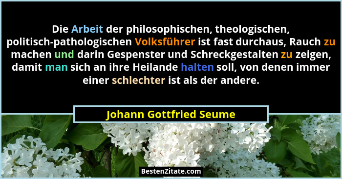 Die Arbeit der philosophischen, theologischen, politisch-pathologischen Volksführer ist fast durchaus, Rauch zu machen und da... - Johann Gottfried Seume