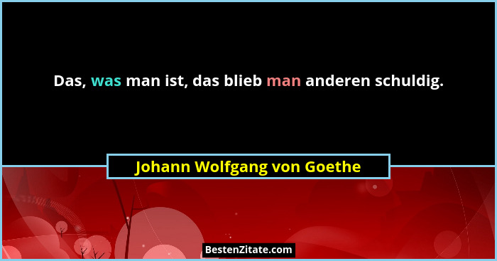 Das, was man ist, das blieb man anderen schuldig.... - Johann Wolfgang von Goethe