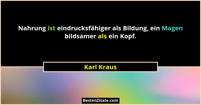 Nahrung ist eindrucksfähiger als Bildung, ein Magen bildsamer als ein Kopf.... - Karl Kraus
