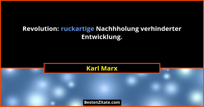 Revolution: ruckartige Nachhholung verhinderter Entwicklung.... - Karl Marx