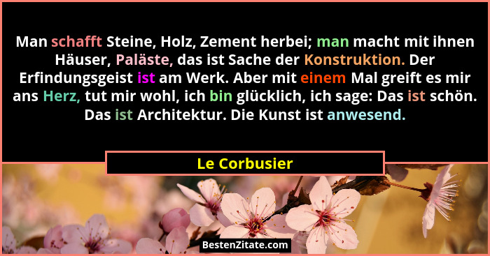 Man schafft Steine, Holz, Zement herbei; man macht mit ihnen Häuser, Paläste, das ist Sache der Konstruktion. Der Erfindungsgeist ist a... - Le Corbusier