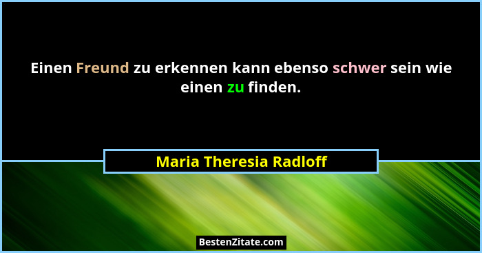 Einen Freund zu erkennen kann ebenso schwer sein wie einen zu finden.... - Maria Theresia Radloff
