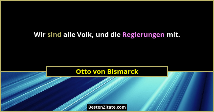 Wir sind alle Volk, und die Regierungen mit.... - Otto von Bismarck