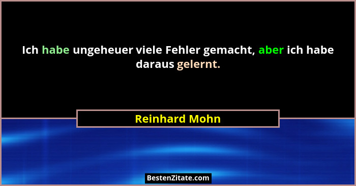 Ich habe ungeheuer viele Fehler gemacht, aber ich habe daraus gelernt.... - Reinhard Mohn