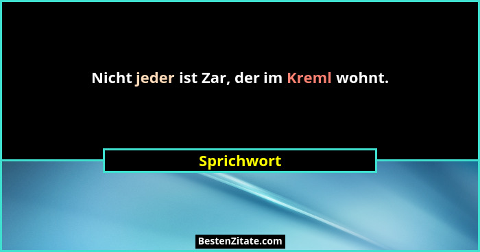 Nicht jeder ist Zar, der im Kreml wohnt.... - Sprichwort