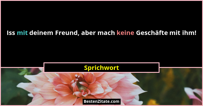 Iss mit deinem Freund, aber mach keine Geschäfte mit ihm!... - Sprichwort