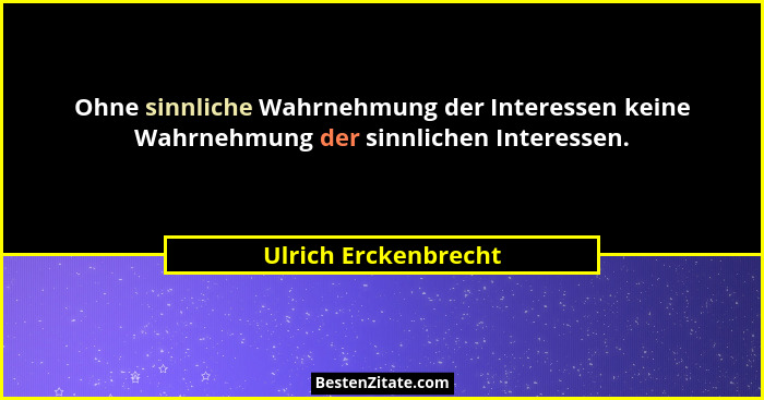 Ohne sinnliche Wahrnehmung der Interessen keine Wahrnehmung der sinnlichen Interessen.... - Ulrich Erckenbrecht