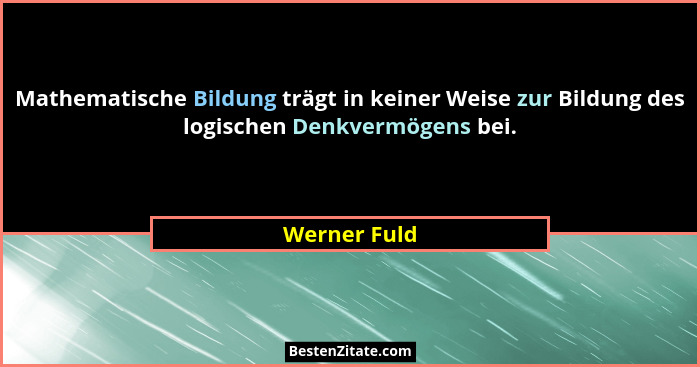 Mathematische Bildung trägt in keiner Weise zur Bildung des logischen Denkvermögens bei.... - Werner Fuld