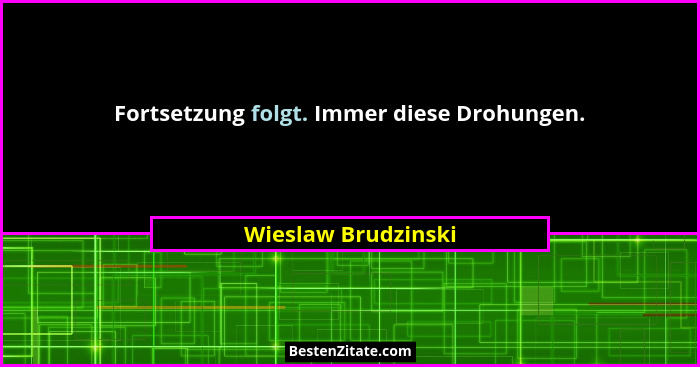 Fortsetzung folgt. Immer diese Drohungen.... - Wieslaw Brudzinski