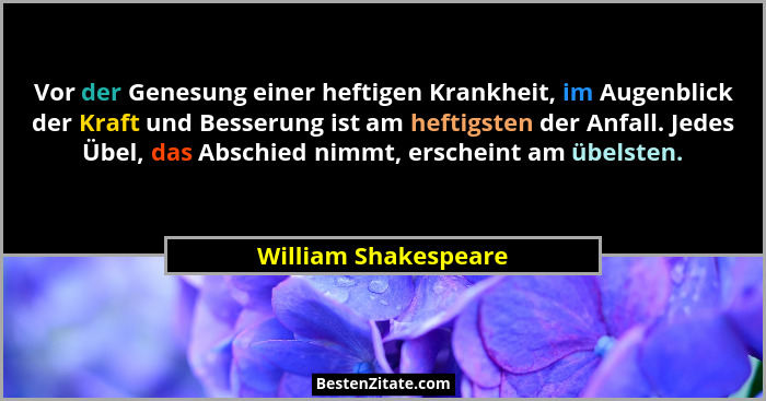 Vor der Genesung einer heftigen Krankheit, im Augenblick der Kraft und Besserung ist am heftigsten der Anfall. Jedes Übel, das A... - William Shakespeare