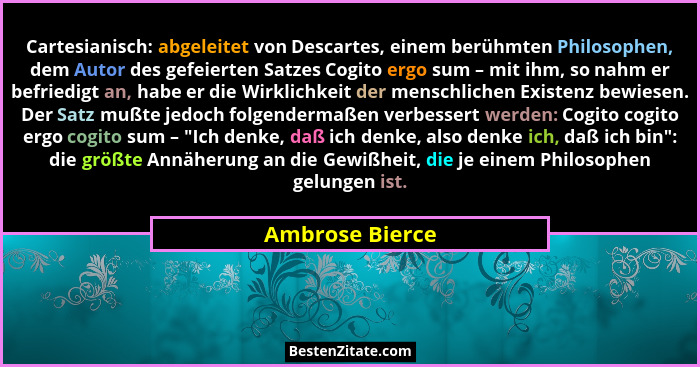 Cartesianisch: abgeleitet von Descartes, einem berühmten Philosophen, dem Autor des gefeierten Satzes Cogito ergo sum – mit ihm, so n... - Ambrose Bierce