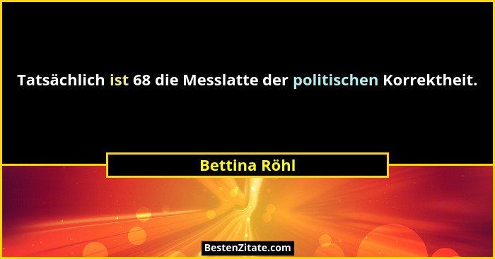 Tatsächlich ist 68 die Messlatte der politischen Korrektheit.... - Bettina Röhl