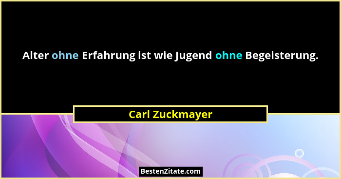 Alter ohne Erfahrung ist wie Jugend ohne Begeisterung.... - Carl Zuckmayer