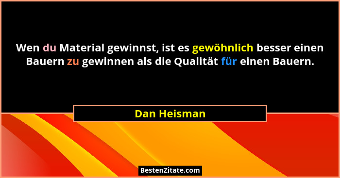 Wen du Material gewinnst, ist es gewöhnlich besser einen Bauern zu gewinnen als die Qualität für einen Bauern.... - Dan Heisman