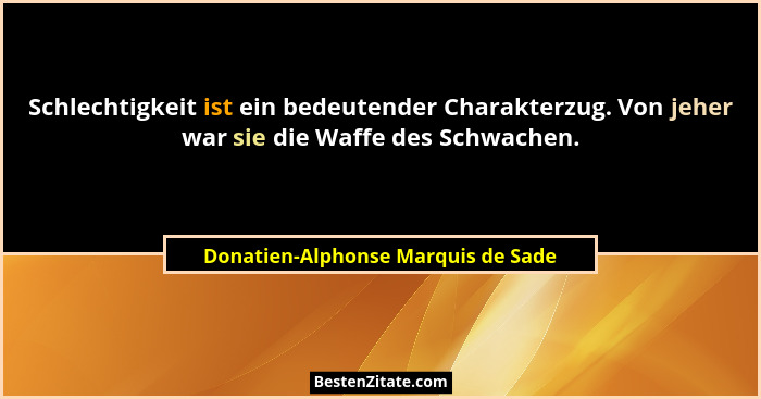 Schlechtigkeit ist ein bedeutender Charakterzug. Von jeher war sie die Waffe des Schwachen.... - Donatien-Alphonse Marquis de Sade