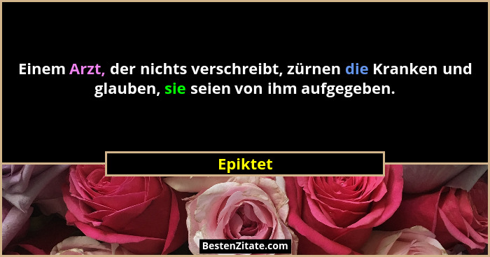 Einem Arzt, der nichts verschreibt, zürnen die Kranken und glauben, sie seien von ihm aufgegeben.... - Epiktet