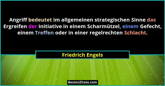 Angriff bedeutet im allgemeinen strategischen Sinne das Ergreifen der Initiative in einem Scharmützel, einem Gefecht, einem Treffen... - Friedrich Engels