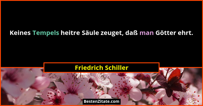 Keines Tempels heitre Säule zeuget, daß man Götter ehrt.... - Friedrich Schiller