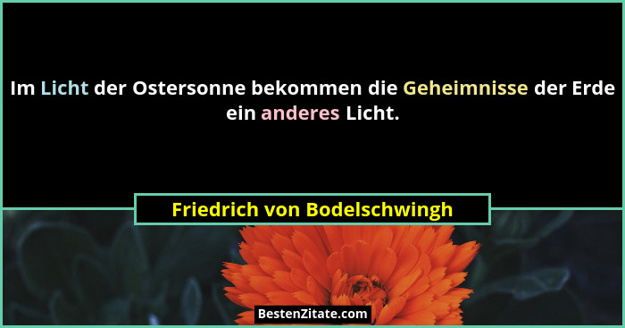 Im Licht der Ostersonne bekommen die Geheimnisse der Erde ein anderes Licht.... - Friedrich von Bodelschwingh