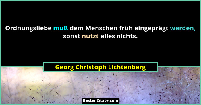 Ordnungsliebe muß dem Menschen früh eingeprägt werden, sonst nutzt alles nichts.... - Georg Christoph Lichtenberg