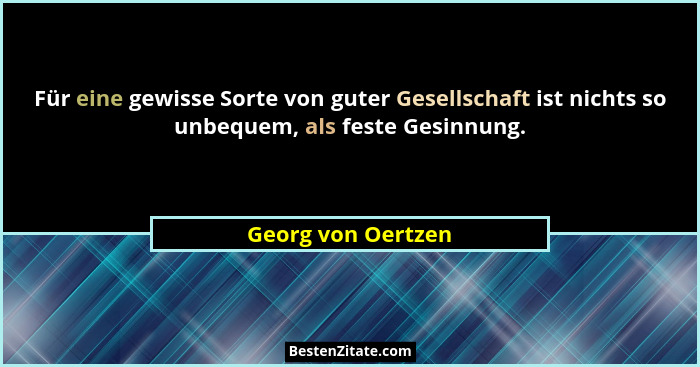 Für eine gewisse Sorte von guter Gesellschaft ist nichts so unbequem, als feste Gesinnung.... - Georg von Oertzen