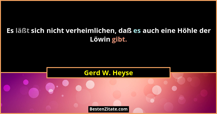 Es läßt sich nicht verheimlichen, daß es auch eine Höhle der Löwin gibt.... - Gerd W. Heyse