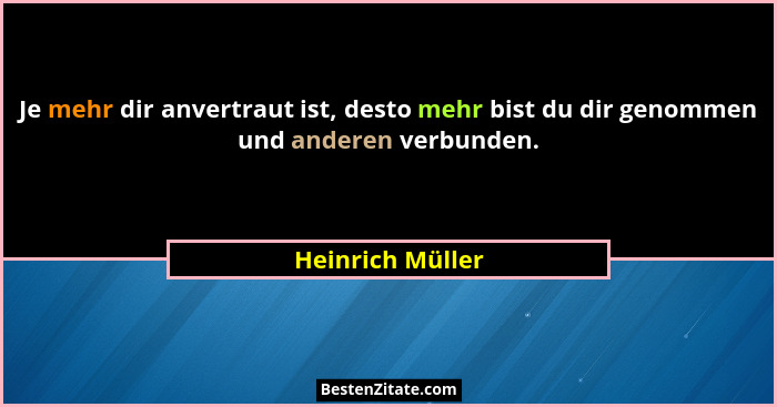 Je mehr dir anvertraut ist, desto mehr bist du dir genommen und anderen verbunden.... - Heinrich Müller