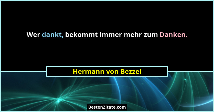 Wer dankt, bekommt immer mehr zum Danken.... - Hermann von Bezzel