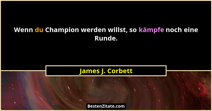 Wenn du Champion werden willst, so kämpfe noch eine Runde.... - James J. Corbett