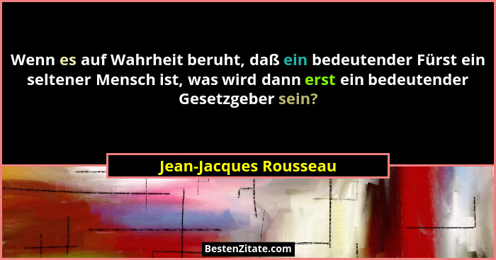 Wenn es auf Wahrheit beruht, daß ein bedeutender Fürst ein seltener Mensch ist, was wird dann erst ein bedeutender Gesetzgeber... - Jean-Jacques Rousseau