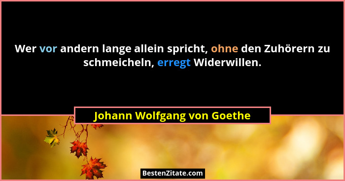 Wer vor andern lange allein spricht, ohne den Zuhörern zu schmeicheln, erregt Widerwillen.... - Johann Wolfgang von Goethe