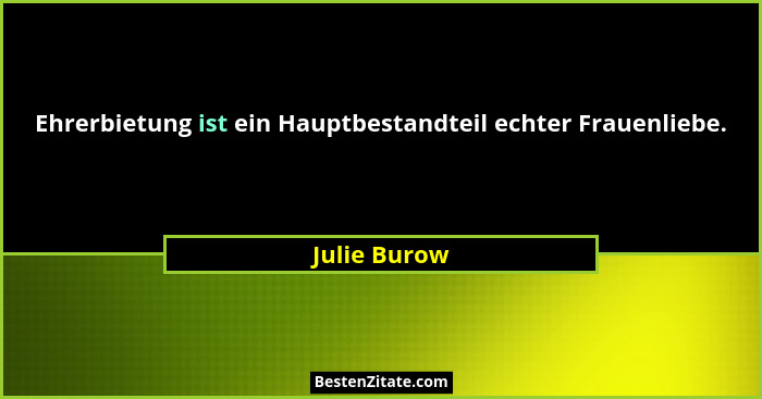 Ehrerbietung ist ein Hauptbestandteil echter Frauenliebe.... - Julie Burow