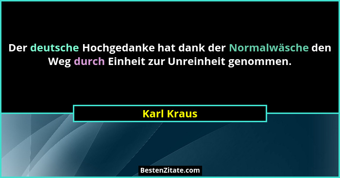 Der deutsche Hochgedanke hat dank der Normalwäsche den Weg durch Einheit zur Unreinheit genommen.... - Karl Kraus