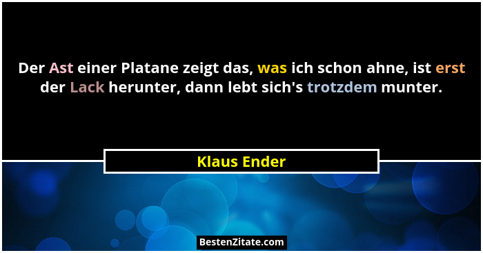 Der Ast einer Platane zeigt das, was ich schon ahne, ist erst der Lack herunter, dann lebt sich's trotzdem munter.... - Klaus Ender