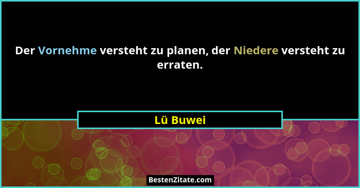Der Vornehme versteht zu planen, der Niedere versteht zu erraten.... - Lü Buwei