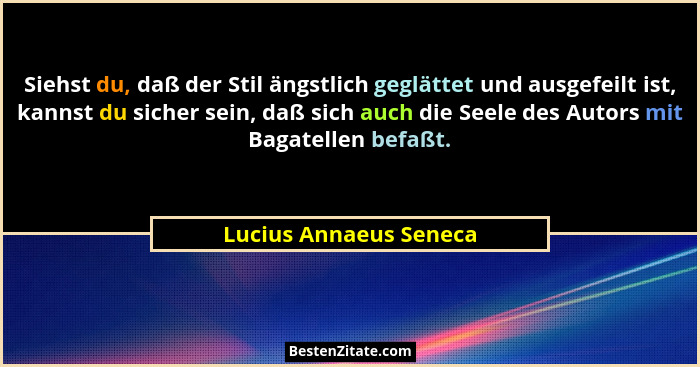 Siehst du, daß der Stil ängstlich geglättet und ausgefeilt ist, kannst du sicher sein, daß sich auch die Seele des Autors mit... - Lucius Annaeus Seneca