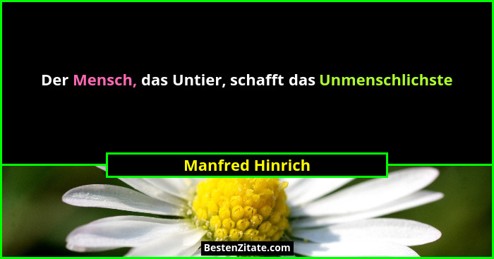 Der Mensch, das Untier, schafft das Unmenschlichste... - Manfred Hinrich