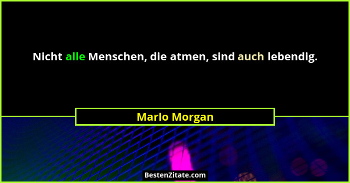 Nicht alle Menschen, die atmen, sind auch lebendig.... - Marlo Morgan
