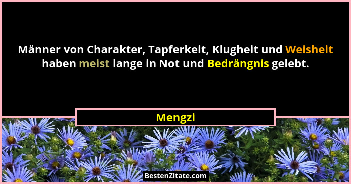 Männer von Charakter, Tapferkeit, Klugheit und Weisheit haben meist lange in Not und Bedrängnis gelebt.... - Mengzi