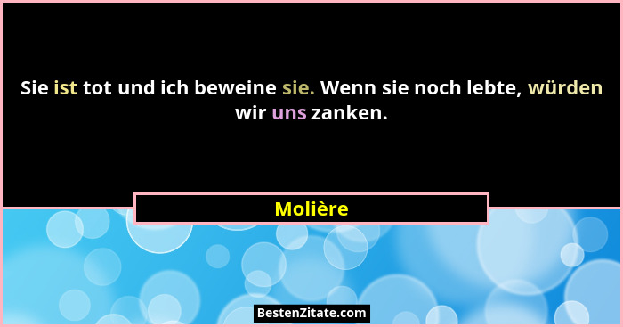 Sie ist tot und ich beweine sie. Wenn sie noch lebte, würden wir uns zanken.... - Molière