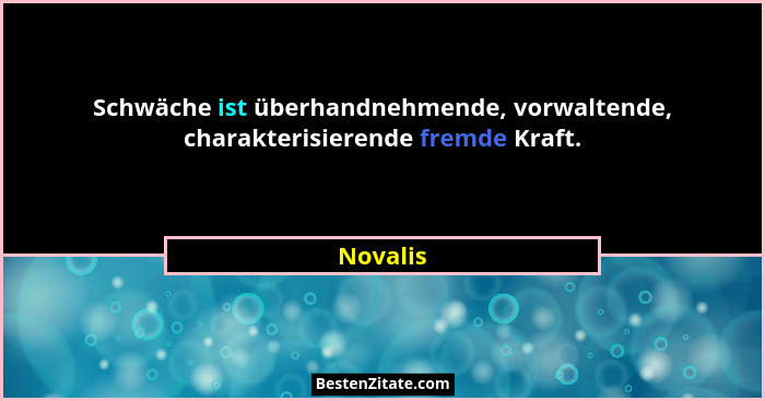 Schwäche ist überhandnehmende, vorwaltende, charakterisierende fremde Kraft.... - Novalis