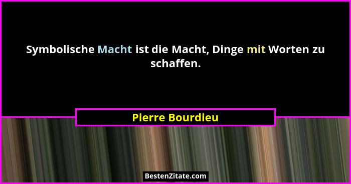 Symbolische Macht ist die Macht, Dinge mit Worten zu schaffen.... - Pierre Bourdieu