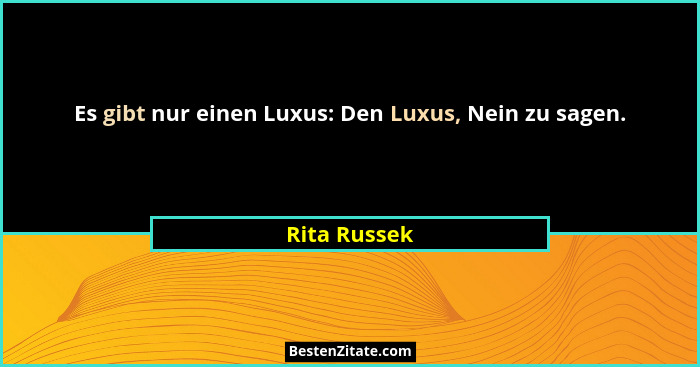 Es gibt nur einen Luxus: Den Luxus, Nein zu sagen.... - Rita Russek